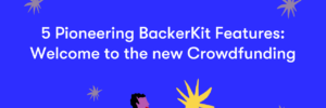 5 Pioneering BackerKit Features: Welcome to the New Crowdfunding