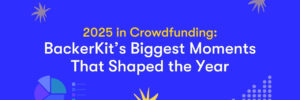 2025 in Crowdfunding: BackerKit’s Biggest Moments That Shaped the Year